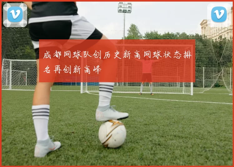 成都网球队创历史新高网球状态排名再创新高峰