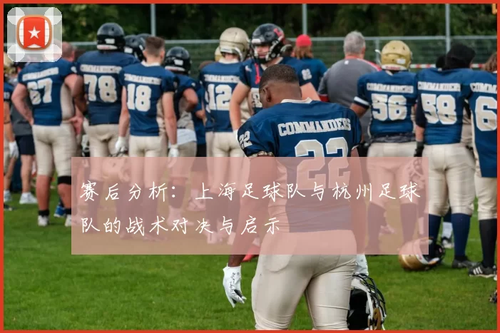 赛后分析：上海足球队与杭州足球队的战术对决与启示