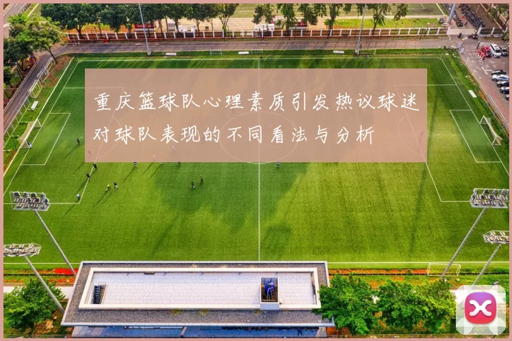 重庆篮球队心理素质引发热议球迷对球队表现的不同看法与分析