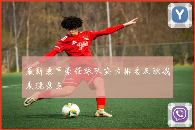最新意甲豪强球队实力排名及欧战表现盘点