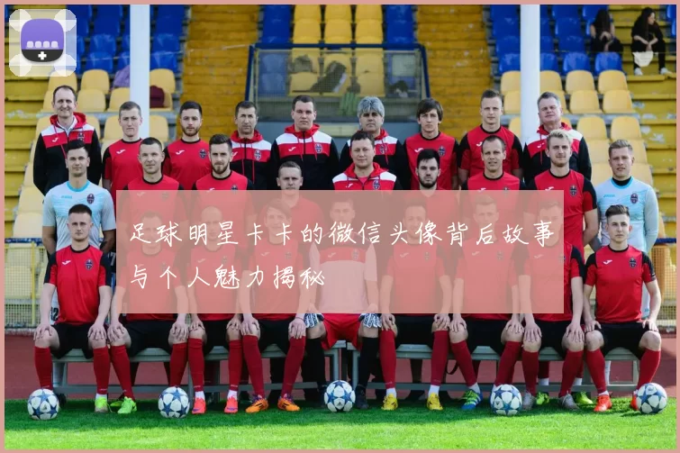 足球明星卡卡的微信头像背后故事与个人魅力揭秘