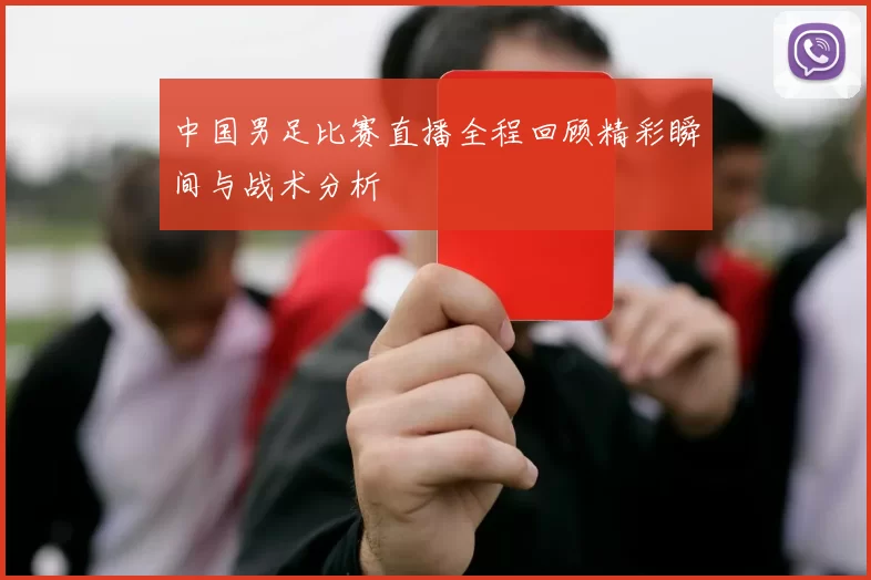 中国男足比赛直播全程回顾精彩瞬间与战术分析
