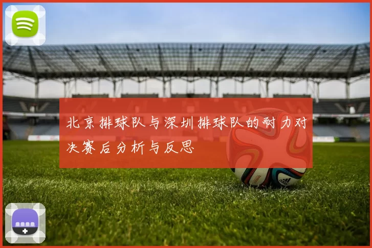 北京排球队与深圳排球队的耐力对决赛后分析与反思