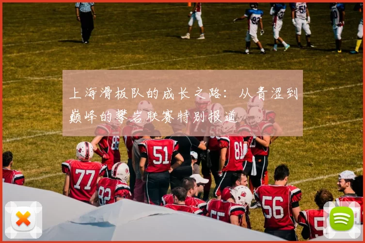 上海滑板队的成长之路：从青涩到巅峰的攀岩联赛特别报道