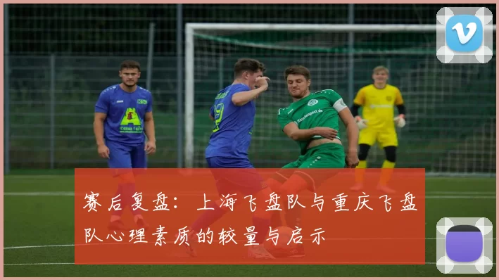 赛后复盘：上海飞盘队与重庆飞盘队心理素质的较量与启示