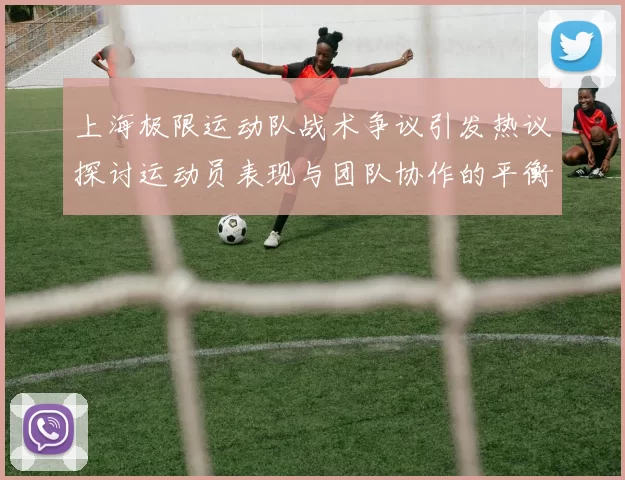 上海极限运动队战术争议引发热议探讨运动员表现与团队协作的平衡