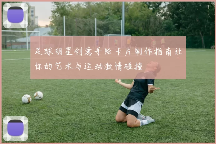 足球明星创意手绘卡片制作指南让你的艺术与运动激情碰撞
