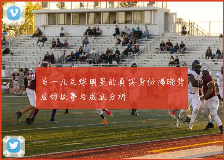 马一凡足球明星的真实身份揭晓背后的故事与成就分析
