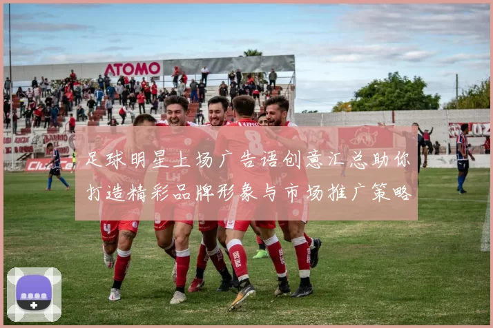 足球明星上场广告语创意汇总助你打造精彩品牌形象与市场推广策略