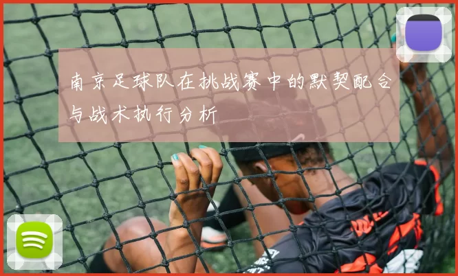 南京足球队在挑战赛中的默契配合与战术执行分析