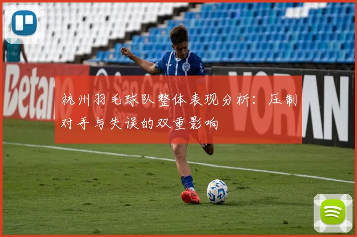 杭州羽毛球队整体表现分析：压制对手与失误的双重影响