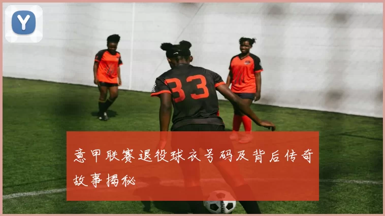 意甲联赛退役球衣号码及背后传奇故事揭秘