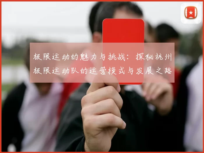 极限运动的魅力与挑战：探秘杭州极限运动队的运营模式与发展之路