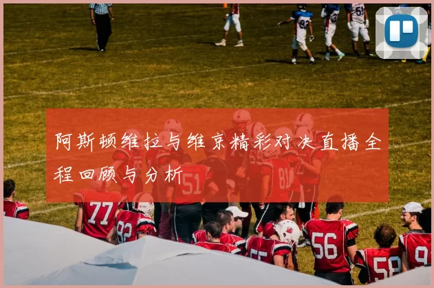 阿斯顿维拉与维京精彩对决直播全程回顾与分析