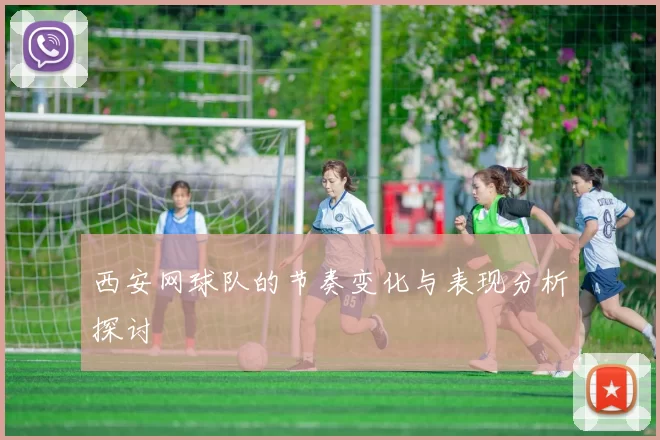 西安网球队的节奏变化与表现分析探讨