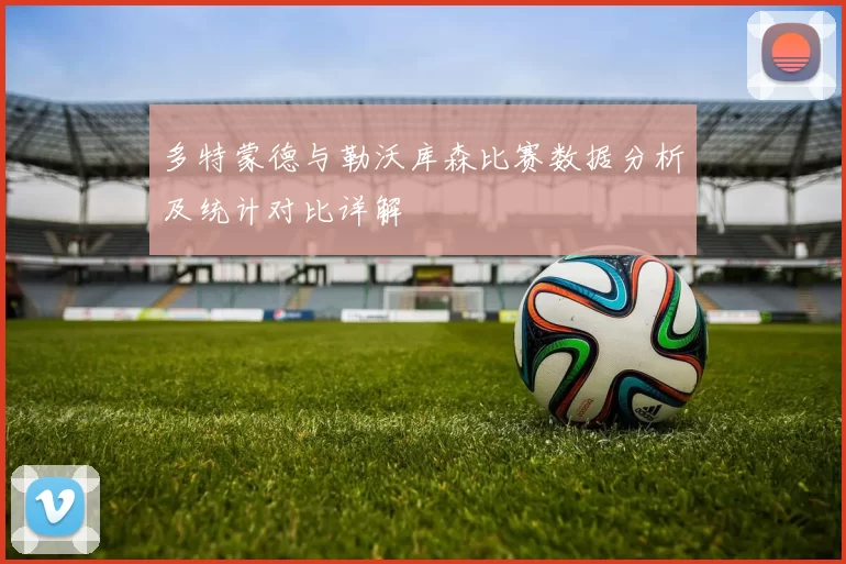 多特蒙德与勒沃库森比赛数据分析及统计对比详解