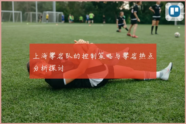 上海攀岩队的控制策略与攀岩热点分析探讨