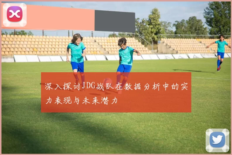 深入探讨JDG战队在数据分析中的实力表现与未来潜力