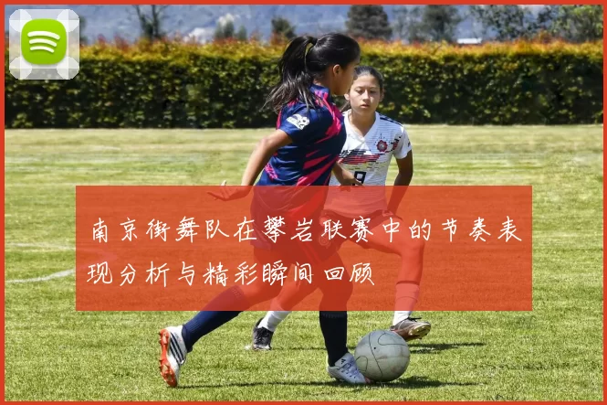 南京街舞队在攀岩联赛中的节奏表现分析与精彩瞬间回顾