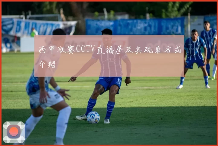 西甲联赛CCTV直播屋及其观看方式介绍